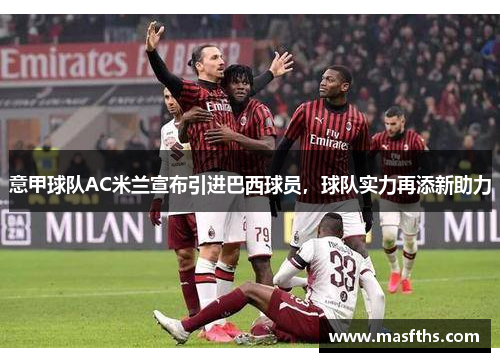 意甲球队AC米兰宣布引进巴西球员，球队实力再添新助力