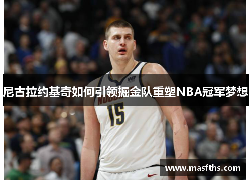 尼古拉约基奇如何引领掘金队重塑NBA冠军梦想