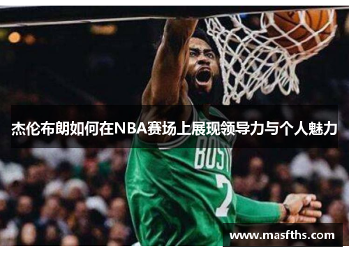 杰伦布朗如何在NBA赛场上展现领导力与个人魅力