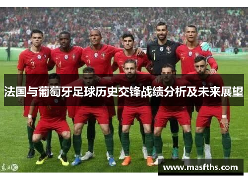 法国与葡萄牙足球历史交锋战绩分析及未来展望