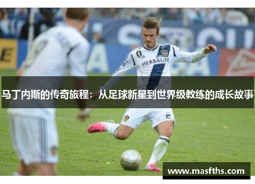马丁内斯的传奇旅程：从足球新星到世界级教练的成长故事