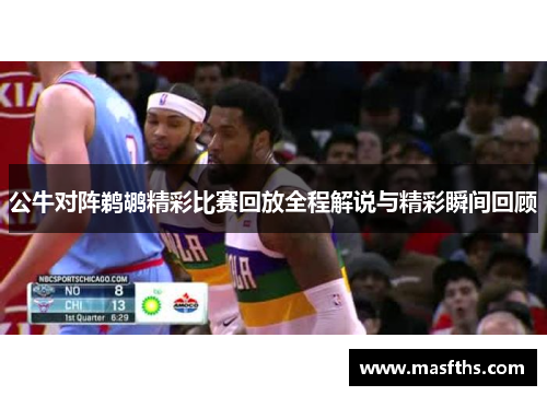 公牛对阵鹈鹕精彩比赛回放全程解说与精彩瞬间回顾