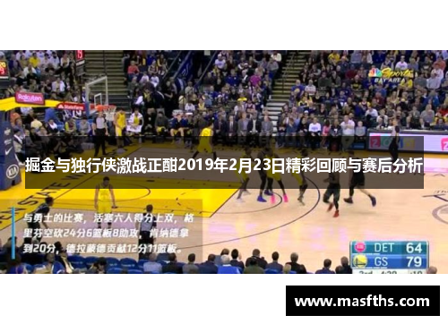 掘金与独行侠激战正酣2019年2月23日精彩回顾与赛后分析