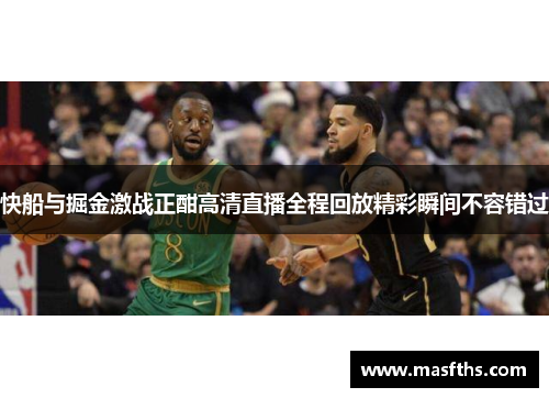 快船与掘金激战正酣高清直播全程回放精彩瞬间不容错过