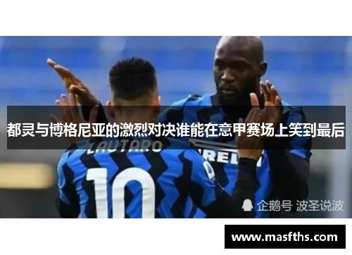 都灵与博格尼亚的激烈对决谁能在意甲赛场上笑到最后