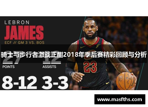 骑士与步行者激战正酣2018年季后赛精彩回顾与分析