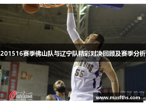 201516赛季佛山队与辽宁队精彩对决回顾及赛季分析