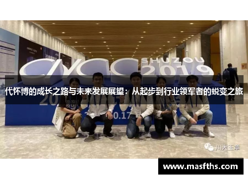 代怀博的成长之路与未来发展展望：从起步到行业领军者的蜕变之旅