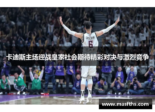 卡迪斯主场迎战皇家社会期待精彩对决与激烈竞争