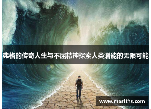 弗格的传奇人生与不屈精神探索人类潜能的无限可能