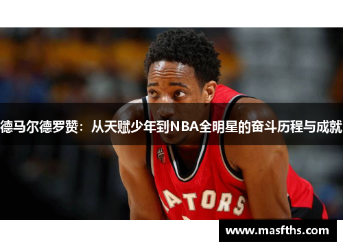 德马尔德罗赞：从天赋少年到NBA全明星的奋斗历程与成就